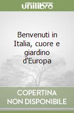 Benvenuti in Italia, cuore e giardino d'Europa