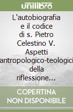 L'autobiografia e il codice di s. Pietro Celestino V. Aspetti antropologico-teologici della riflessione del santo eremita del Morrone libro