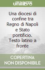 Una diocesi di confine tra Regno di Napoli e Stato pontificio. Testo latino a fronte