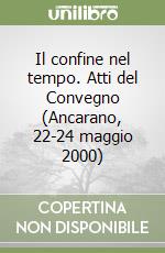 Il confine nel tempo. Atti del Convegno (Ancarano, 22-24 maggio 2000) libro