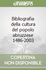 Bibliografia della cultura del popolo abruzzese 1486-2003 libro