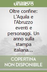 Oltre confine: L'Aquila e l'Abruzzo eventi e personaggi. Un anno sulla stampa italiana all'estero gennaio 2006-febbraio 2007 libro