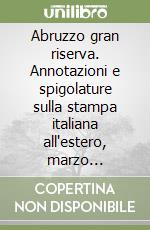 Abruzzo gran riserva. Annotazioni e spigolature sulla stampa italiana all'estero, marzo 2007-aprile 2008 libro