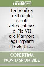 La bonifica reatina del canale settecentesco di Pio VII alle Marmore agli impianti idroelettrici del bacino Nera-Velino libro