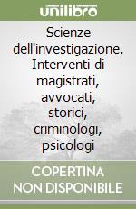 Scienze dell'investigazione. Interventi di magistrati, avvocati, storici, criminologi, psicologi libro