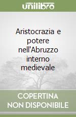 Aristocrazia e potere nell'Abruzzo interno medievale libro