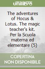 The adventures of Hocus & Lotus. The magic teacher's kit. Per la Scuola materna ed elementare (5) libro