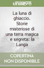 La luna di ghiaccio. Storie misteriose di una terra magica e segreta: la Langa libro