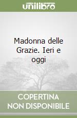 Madonna delle Grazie. Ieri e oggi libro