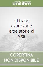 Il frate esorcista e altre storie di vita libro