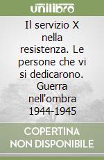 Il servizio X nella resistenza. Le persone che vi si dedicarono. Guerra nell'ombra 1944-1945 libro