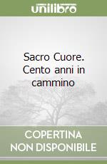 Sacro Cuore. Cento anni in cammino libro