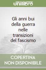 Gli anni bui della guerra nelle transizioni del fascismo libro