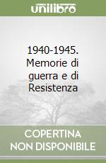 1940-1945. Memorie di guerra e di Resistenza libro