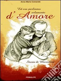 Ed ora parliamo solamente d'amore. Storia di Mariolina libro