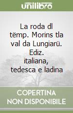 La roda dl tëmp. Morins tla val da Lungiarü. Ediz. italiana, tedesca e ladina