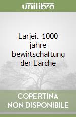 Larjëi. 1000 jahre bewirtschaftung der Lärche