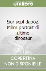 Siür sepl dapoz. Mhm portrait dl ultimo dinosaur libro