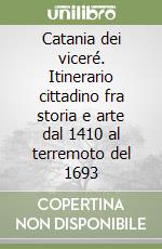 Catania dei viceré. Itinerario cittadino fra storia e arte dal 1410 al terremoto del 1693 libro