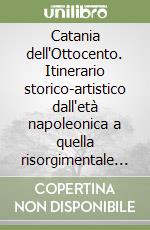 Catania dell'Ottocento. Itinerario storico-artistico dall'età napoleonica a quella risorgimentale e industriale libro