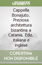 Cappella Bonajuto. Preziosa architettura bizantina a Catania. Ediz. italiana e inglese libro