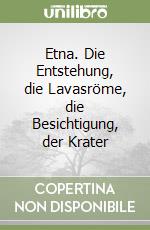 Etna. Die Entstehung, die Lavasröme, die Besichtigung, der Krater libro