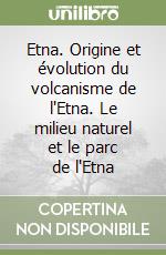 Etna. Origine et évolution du volcanisme de l'Etna. Le milieu naturel et le parc de l'Etna libro