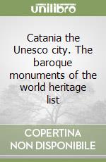 Catania the Unesco city. The baroque monuments of the world heritage list libro