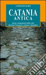 Catania antica. Storia e monumenti della città durante l'età greca, romana e bizantina. Ediz. illustrata libro