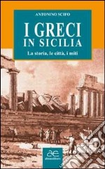 I greci in Sicilia. La storia, le città, i miti libro