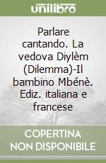 Parlare cantando. La vedova Diylèm (Dilemma)-Il bambino Mbénè. Ediz. italiana e francese libro