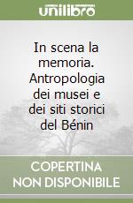 In scena la memoria. Antropologia dei musei e dei siti storici del Bénin libro