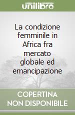 La condizione femminile in Africa fra mercato globale ed emancipazione libro