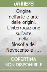 Origine dell'arte e arte delle origini. L'interrogazione sull'arte nella filosofia del Novecento e il risveglio dell'«arte» paleolitica... libro