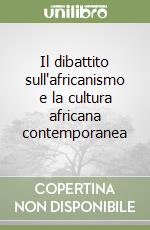 Il dibattito sull'africanismo e la cultura africana contemporanea libro