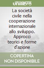 La società civile nella cooperazione internazionale allo sviluppo. Approcci teorici e forme d'azione libro