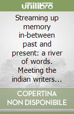 Streaming up memory in-between past and present: a river of words. Meeting the indian writers Alka Saraogi and Anita Nair libro