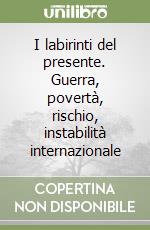 I labirinti del presente. Guerra, povertà, rischio, instabilità internazionale libro