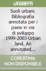 Suoli urbani. Bibliografia annotata per i paesi in via di sviluppo 1999-2003-Urban land. An annotated bibliography for developing countries 1999-2003