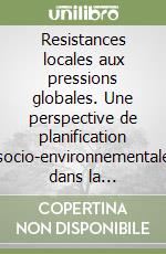 Resistances locales aux pressions globales. Une perspective de planification socio-environnementale dans la Méditerranée. Ediz. francese e inglese libro