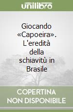 Giocando «Capoeira». L'eredità della schiavitù in Brasile libro