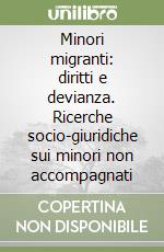 Minori migranti: diritti e devianza. Ricerche socio-giuridiche sui minori non accompagnati libro