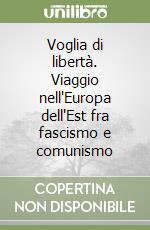 Voglia di libertà. Viaggio nell'Europa dell'Est fra fascismo e comunismo libro