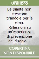 Le piante non crescono tirandole per la cima. Riflessioni su un'esperienza di prevenzione del disagio giovanile libro