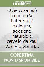 «Che cosa può un uomo?». Potenzialità biologica, selezione naturale e cervello da Paul Valéry a Gerald M. Edelman