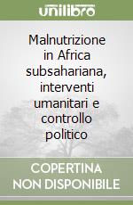 Malnutrizione in Africa subsahariana, interventi umanitari e controllo politico libro