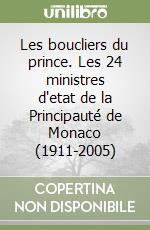 Les boucliers du prince. Les 24 ministres d'etat de la Principauté de Monaco (1911-2005)