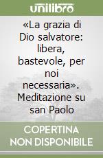 «La grazia di Dio salvatore: libera, bastevole, per noi necessaria». Meditazione su san Paolo libro