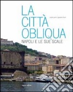 La città obliqua. Napoli e le sue scale. Ediz. illustrata libro