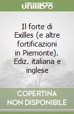 Il forte di Exilles (e altre fortificazioni in Piemonte). Ediz. italiana e inglese libro